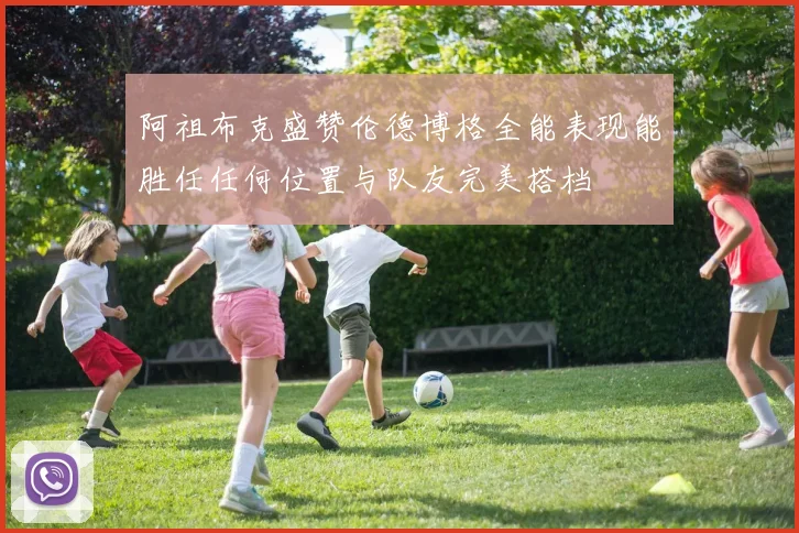 阿祖布克盛赞伦德博格全能表现能胜任任何位置与队友完美搭档