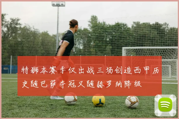 特狮本赛季仅出战三场创造西甲历史随巴萨夺冠又随赫罗纳降级
