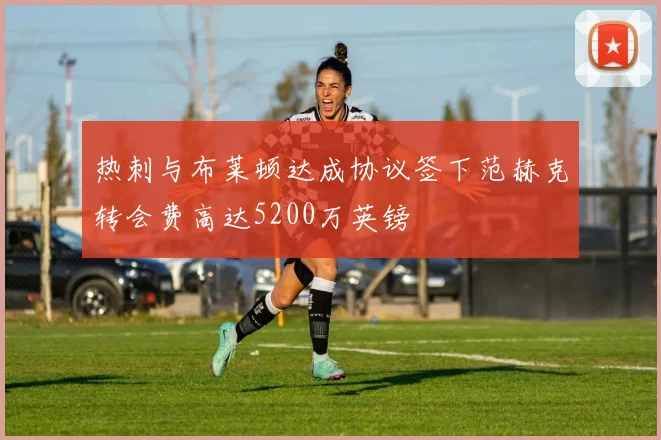 热刺与布莱顿达成协议签下范赫克转会费高达5200万英镑