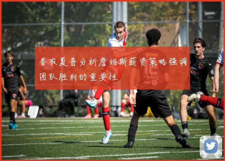 香农夏普分析詹姆斯薪资策略强调团队胜利的重要性
