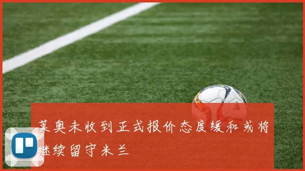 莱奥未收到正式报价态度缓和或将继续留守米兰